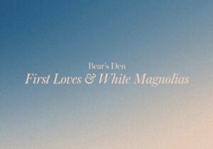 Bear’s Den First Loves & White Magnolias Zip Download